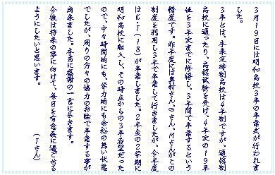 �e�L�X�g �{�b�N�X: �R���P�X���ɂ͖��a���Z�R���̑��Ǝ����s���܂����B
�R���Ƃ́A�{���莞�����Z�͂S�N���ł����A�ʐM�����Z�ɒʂ�����A���F�������󂯁A�S�N���̂P�X�P�ʂ��R�N���܂łɏC�����A�R�N�Ԃő��Ƃ���Ƃ������x�ł��B��N�x�ɂ͉�������AO����A�l���񂪂��̐��x�𗘗p���R�N�ő��Ƃ��čs���܂������A���N�x�͂j�E�s(�P�W)�����Ƃ��܂����B�Q�N���̂Q�w���ɖ��a���Z�ɓ]�����A���̎��_����̂R����]�������̂ŁA���X���ԓI�ɂ��A�w�͓I�ɂ��]�T�̖�����Ԃł������A����̕��X�̋��͂̂��A�ő��Ƃ��鎖���o���܂����B�{���Ɋ��ӂ̈ꌾ�ɐs���܂��B
����͏����̖��Ɍ����āA������L�Ӌ`�ɉ߂�����悤�ɂ������Ǝv���܂��B�@�@�@�@�@�@(�s����)
