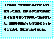 �e�L�X�g �{�b�N�X: �i���ʐ^�j�x�搶����X�C�J�ƃg�}�g�𔃂��Ē����A�����܂ŊF�ŏ��ԂɃX�C�J��������Ĕ������������܂����B�V�N�ȏ�Ԃ������̂Őg���������肵�Ă���A�Ăɂ҂�����ł����B

