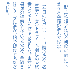 �e�L�X�g �{�b�N�X: �@�ԋ߂ɔ������C�O���C�Ɍ����āA���X�Ə������i��ł��܂��B

�@�ܓ��ɂ̓p�X�|�[�g�\���̂��߁A���É����[�Z���g�^���[�܊K�ɂ��闷���Z���^�[�ɍs���Ă��܂����B���O�ɏ��ނ̏��������Ă��������߁A�葱���̓X���[�Y�ɐi�݁A���q��������قǂł����B

