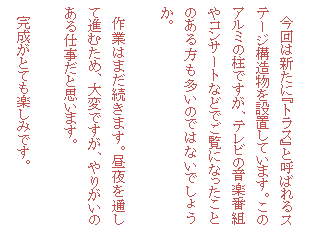 �e�L�X�g �{�b�N�X: �@����͐V���Ɂw�g���X�x�ƌĂ΂��X�e�[�W�\������ݒu���Ă��܂��B���̃A���~�̒��ł����A�e���r�̉��y�ԑg��R���T�[�g�Ȃǂł����ɂȂ������Ƃ̂�����������̂ł͂Ȃ��ł��傤���B

�@��Ƃ͂܂������܂��B�����ʂ��Đi�ނ��߁A��ςł����A��肪���̂���d�����Ǝv���܂��B

�@�������ƂĂ��y���݂ł��B
