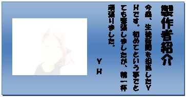 テキスト ボックス: 製作者紹介
今回、生徒新聞を担当したY Hです。初めてという事でとても緊張しましたが、精一杯頑張りました。
Y H