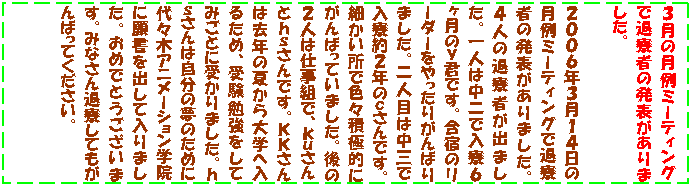 �e�L�X�g �{�b�N�X: �R���̌���~�[�e�B���O�őޗ��҂̔��\������܂����B

�Q�O�O�U�N�R���P�S���̌���~�[�e�B���O�őޗ��҂̔��\������܂����B�S�l�̑ޗ��҂��o�܂����B��l�͒���œ����U�����̂��N�ł��B���h�̃��[�_�[��������肪��΂�܂����B��l�ڂ͒��O�œ�����Q�N�̂�����ł��B�ׂ������ŐF�X�ϋɓI�ɂ���΂��Ă��܂����B��̂Q�l�͎d���g�ŁA��������Ƃ�������ł��B�j�j����͋��N�̉Ă����w�֓��邽�߁A�󌱕׋������Ă݂��ƂɎ󂩂�܂����B��������͎����̖��̂��߂ɑ�X�؃A�j���[�V�����w�@�Ɋ菑���o���ē���܂����B���߂łƂ��������܂��B�݂Ȃ���ޗ����Ă�����΂��Ă��������B

