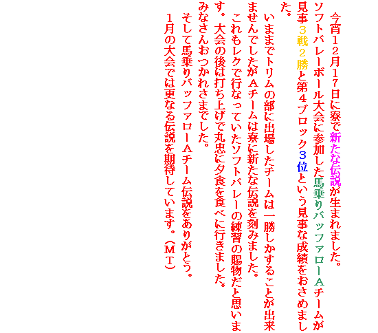 �e�L�X�g �{�b�N�X: �����P�Q���P�V���ɗ��ŐV���ȓ`�������܂�܂����B
�\�t�g�o���[�{�[�����ɎQ�������n���o�b�t�@���[�`�`�[���������R��Q���Ƒ�S�u���b�N�R�ʂƂ��������Ȑ��т������߂܂����B
���܂܂Ńg�����̕��ɏo�ꂵ���`�[���͈ꏟ�������邱�Ƃ��o���܂���ł������`�`�[���͗��ɐV���ȓ`�������݂܂����B
�@��������N�ōs�Ȃ��Ă����\�t�g�o���[�̗��K�̎������Ǝv���܂��B���̌�͑ł��グ�Ŋے��ɗ[�H��H�ׂɍs���܂����B
�݂Ȃ��񂨂��ꂳ�܂ł����B
�����Ĕn���o�b�t�@���[�`�`�[���`�������肪�Ƃ��B
�P���̑��ł͍X�Ȃ�`�������҂��Ă��܂��B(�l�s)
