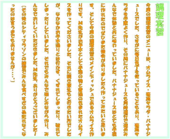 �e�L�X�g �{�b�N�X: �������K
����̒������K�̃��j���[�́A�I�����C�X�E�t�J�T���_�E�o�i�i�W���[�X�ł����B�������ɖ�������g���Ă��邱�Ƃ�����A�t�J�T���_����ۂ悭���A���̊ԂɃo�i�i�W���[�X�������i�s�Ői�߂݂�Ȃŋx�e�Ƌ��ɖ�����Ă��܂����B�o�i�i�W���[�X�͂ƂĂ���y�ɍ�ꂽ�̂ł��Ђ܂��@�����܂��������Ă݂����Ǝv���܂��B�����č���̒������K�̃��C���f�B�b�V���ł���I�����C�X���ł��B�l�搶������{�Ƃ��Ĕ��n�̕��ƕ��ʂ̕�܂ꂽ�I�����C�X������Ă��������܂����B����ɑ����������ƍs���������ł������A�Ȃ��Ȃ�����{�ʂ�Ƃ͍s�����A������Ă��܂�����A�j��Ă��܂����肵�Ă��܂����B����ł��݂�ȂŊy���݂Ȃ�����A�݂�Ȃł����������������܂����B�l�搶�A���肪�Ƃ��������܂����I�i���̌�̃V�e�B�}���\���̗��K�ł݂�ȐH�ׂ����̈ב���Ȃ��Ȃ����̂͌����܂ł�����܂��񂪥����B�j

