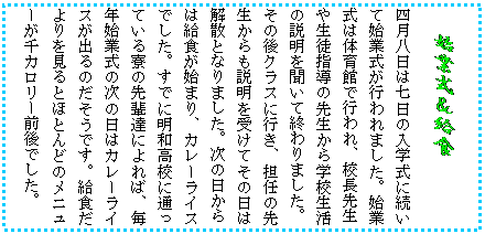 �e�L�X�g �{�b�N�X: �n�Ǝ������H
�l�������͎����̓��w���ɑ����Ďn�Ǝ����s���܂����B�n�Ǝ��͑̈�قōs���A�Z���搶
�␶�k�w���̐搶����w�Z�����̐����𕷂��ďI���܂����B
���̌�N���X�ɍs���A�S�C�̐搶������������󂯂Ă��̓��͉��U�ƂȂ�܂����B���̓�����
�͋��H���n�܂�A�J���[���C�X�ł����B���łɖ��a���Z�ɒʂ��Ă��闾�̐�y�B�ɂ��΁A���N�n�Ǝ��̎��̓��̓J���[���C�X���o��̂������ł��B���H����������ƂقƂ�ǂ̃��j���[����J�����[�O��ł����B
