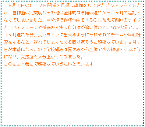 �e�L�X�g �{�b�N�X: �@�W���S���̂k�h�u�d�J�Â�ڕW�ɏ��������Ă����o���h���N�ł������A����Ȃ̊����x�₻�̑��̑S�̓I�ȏ����̒x�ꂩ��P�����̉����ƂȂ��Ă��܂��܂����B�����B�ō쎌��Ȃ�����̂ɉ����đO��̃��C�u�Ɣ�ׂăX�e�[�W��@��̏[���Ɏ����B���ǂ��t���Ă��Ȃ��󋵂ł��B
�P�����x�ꂽ���A�ǂ����C�u�ɏo����悤�ɂ��ꂼ��̃`�[�����������K������ȂǁA�x��Ă��܂����������Ԃ����Ɗ撣���Ă��܂��X���V�����{�ԂɂȂ����̂Ŋw�Z�g�݂͉ċx�݂���S�̂Ŗ�̗��K������悤�ɂȂ�A�����x���啪�オ���Ă��܂����B
���̂܂ܖ{�Ԃ܂Ŋ撣���Ă��������Ǝv���܂��B
