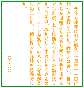 �e�L�X�g �{�b�N�X: ���N����N�Ɉ��������A�ꌎ�O�\����ɖ݂����s���܂����B��N�Ƃ͈Ⴂ�A�����������c�A�����������Ăł͂���܂���ł������A���ɖ݂������Ƃ��o���܂����B���N�́A�݂��炵�c�q�Ȃǂ�������̃o���G�[�V����������A���낢��Ȗ����y���߂܂����B�ꏏ�ɍ�����؏`���ō��ł����B

�@�@�@�@�@�@�@�@�@�@�@�@(�x�E�n)

